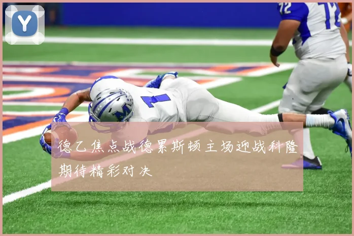 德乙焦点战德累斯顿主场迎战科隆期待精彩对决