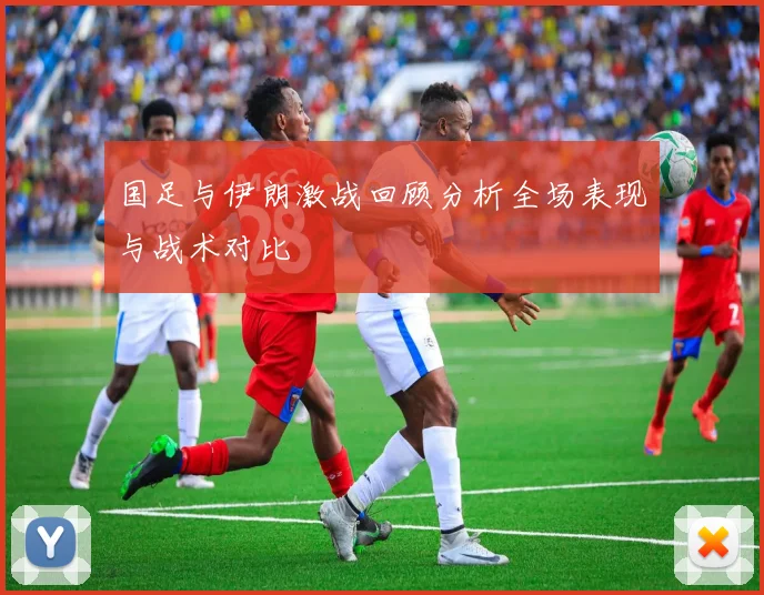 国足与伊朗激战回顾分析全场表现与战术对比