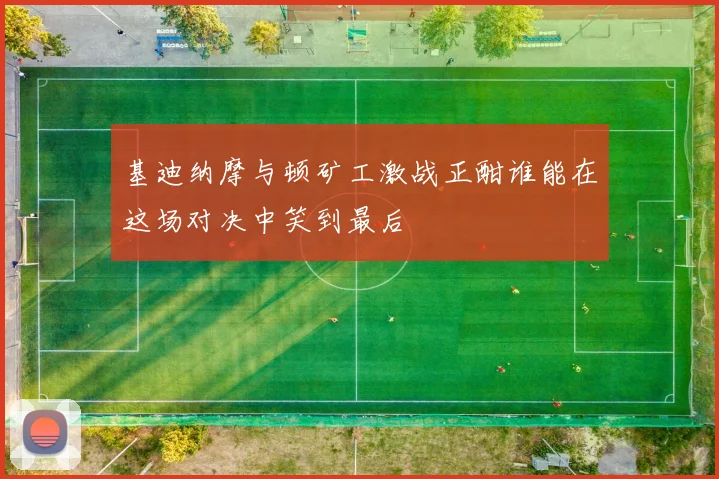 基迪纳摩与顿矿工激战正酣谁能在这场对决中笑到最后