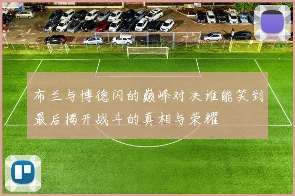 布兰与博德闪的巅峰对决谁能笑到最后揭开战斗的真相与荣耀
