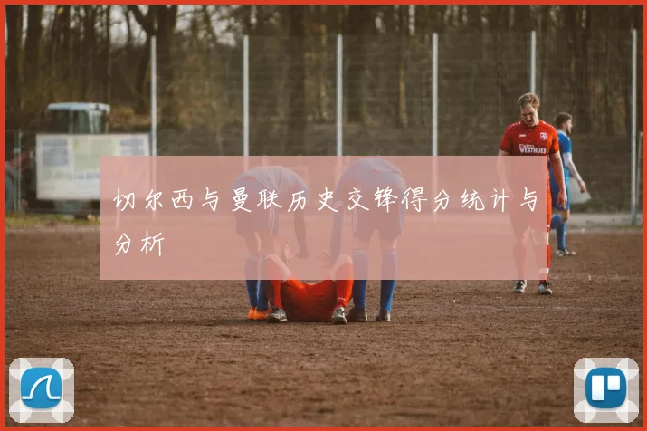 切尔西与曼联历史交锋得分统计与分析