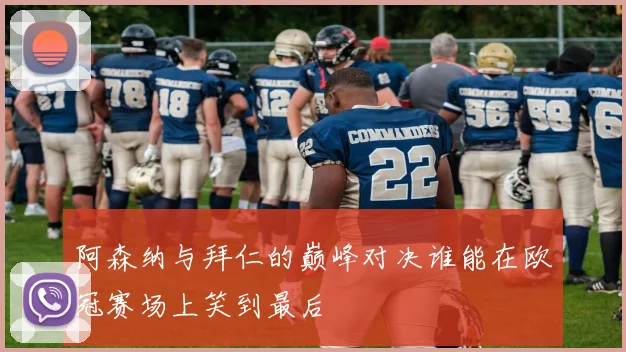 阿森纳与拜仁的巅峰对决谁能在欧冠赛场上笑到最后