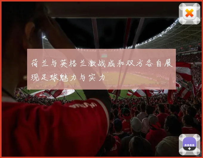荷兰与英格兰激战成和双方各自展现足球魅力与实力
