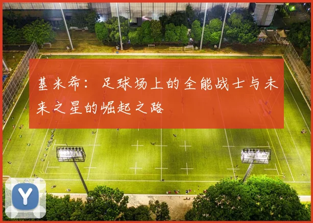 基米希：足球场上的全能战士与未来之星的崛起之路