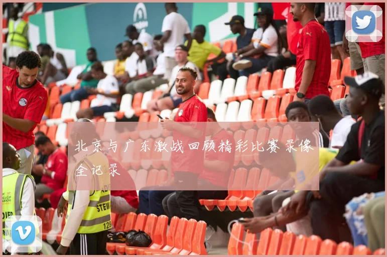 北京与广东激战回顾精彩比赛录像全记录