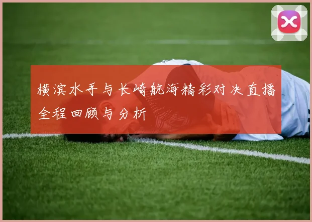 横滨水手与长崎航海精彩对决直播全程回顾与分析