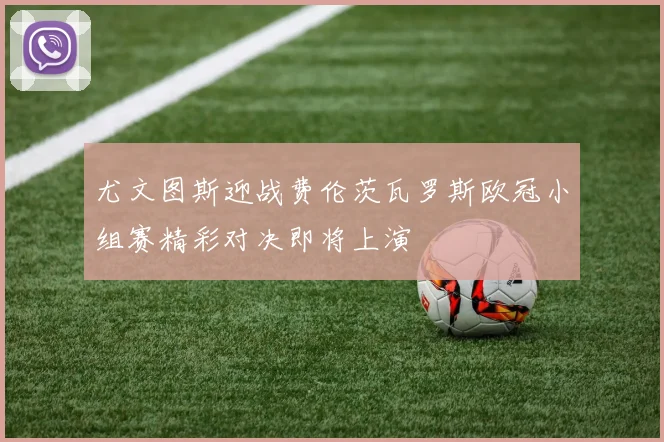尤文图斯迎战费伦茨瓦罗斯欧冠小组赛精彩对决即将上演
