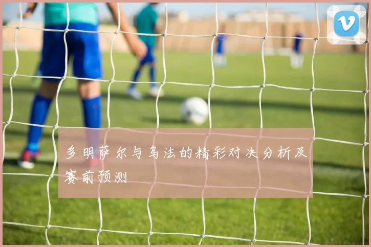 多明萨尔与乌法的精彩对决分析及赛前预测