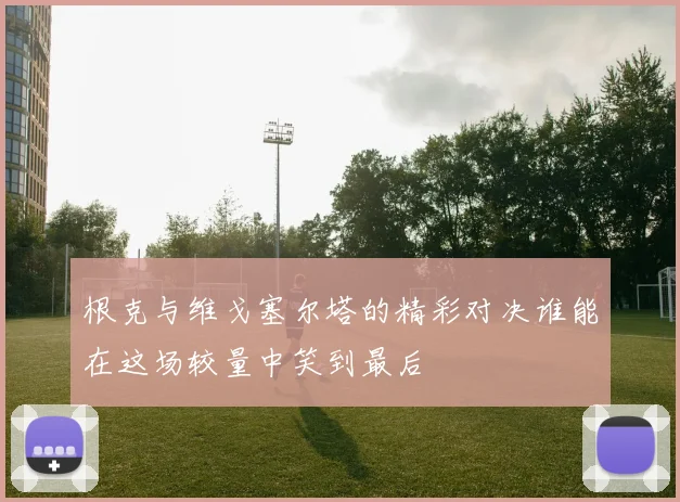 根克与维戈塞尔塔的精彩对决谁能在这场较量中笑到最后