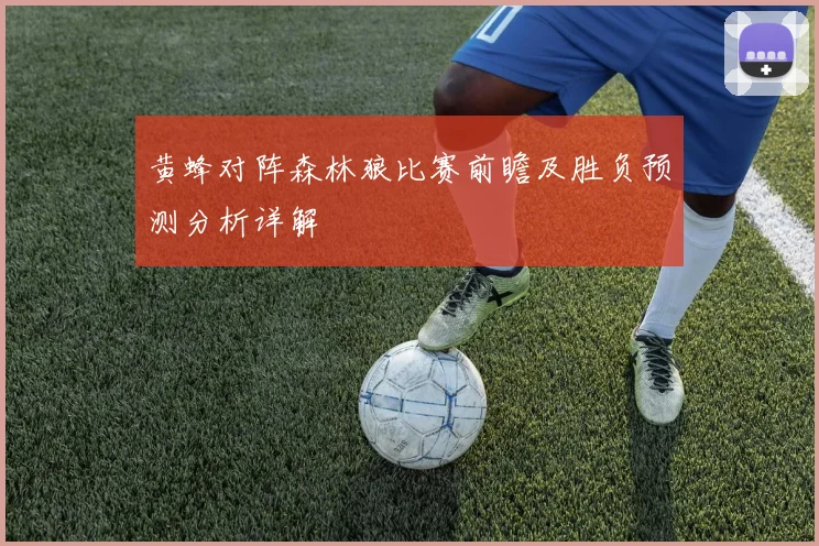 黄蜂对阵森林狼比赛前瞻及胜负预测分析详解