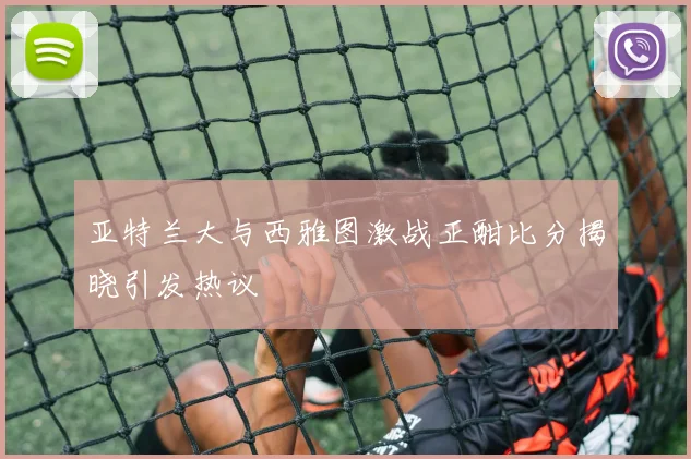 亚特兰大与西雅图激战正酣比分揭晓引发热议