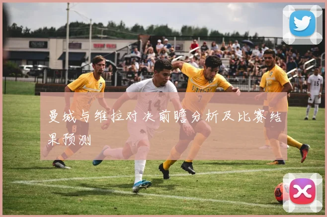 曼城与维拉对决前瞻分析及比赛结果预测