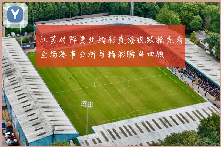 江苏对阵贵州精彩直播视频抢先看全场赛事分析与精彩瞬间回顾
