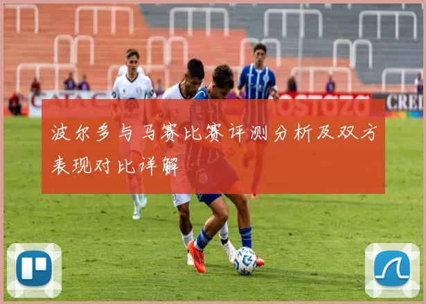 波尔多与马赛比赛评测分析及双方表现对比详解