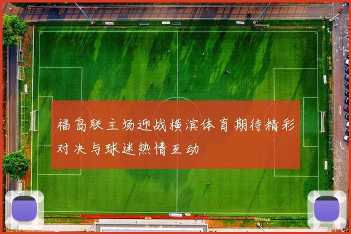 福岛联主场迎战横滨体育期待精彩对决与球迷热情互动