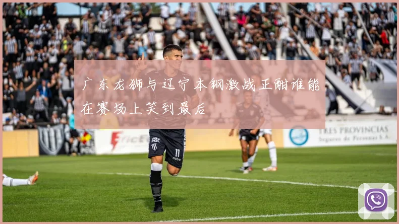 广东龙狮与辽宁本钢激战正酣谁能在赛场上笑到最后