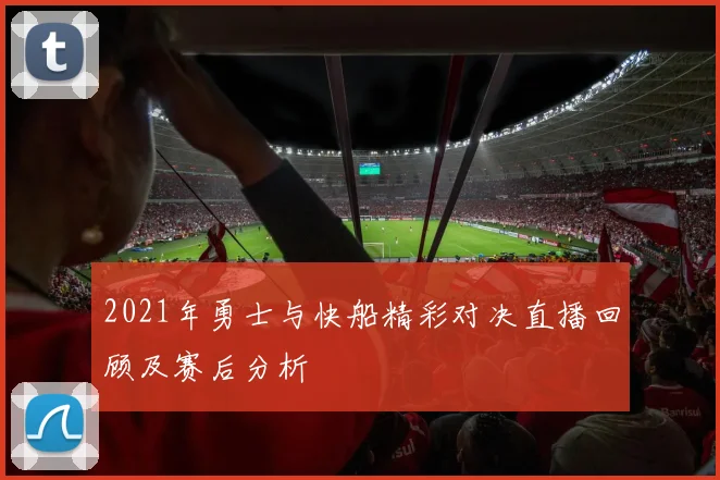 2021年勇士与快船精彩对决直播回顾及赛后分析
