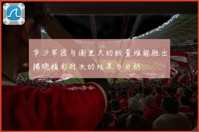 华沙军团与谢里夫的较量谁能胜出揭晓精彩对决的结果与分析