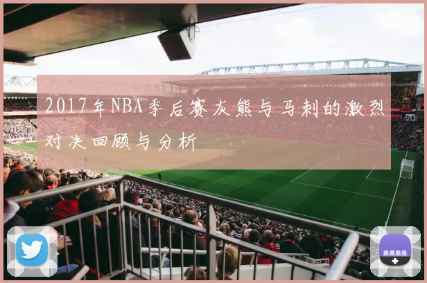 2017年NBA季后赛灰熊与马刺的激烈对决回顾与分析