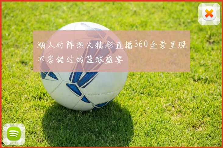 湖人对阵热火精彩直播360全景呈现不容错过的篮球盛宴