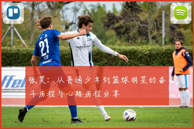 张昊：从普通少年到篮球明星的奋斗历程与心路历程分享